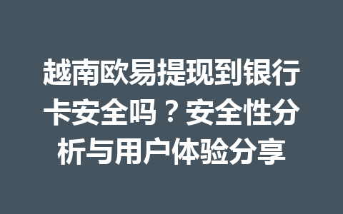 越南欧易提现到银行卡安全吗？安全性分析与用户体验分享