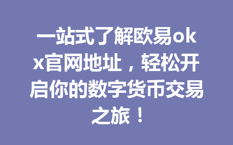 一站式了解欧易okx官网地址,轻松开启你的数字货币交易之旅!
