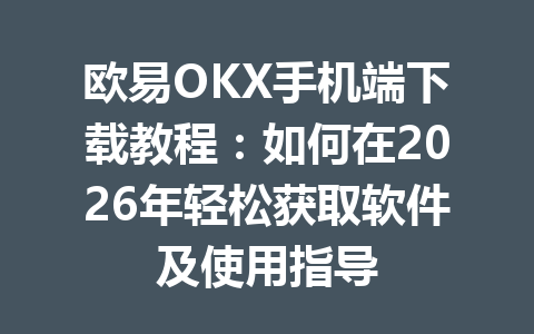 欧易OKX手机端下载教程：如何在2026年轻松获取软件及使用指导