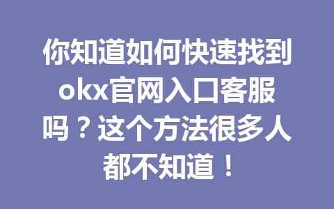 你知道如何快速找到okx官网入口客服吗？这个方法很多人都不知道！