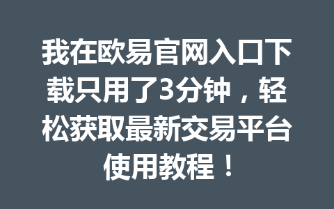 我在欧易官网入口下载只用了3分钟，轻松获取最新交易平台使用教程！