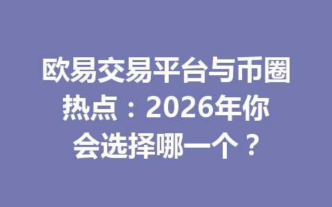 欧易交易平台与币圈热点：2026年你会选择哪一个？