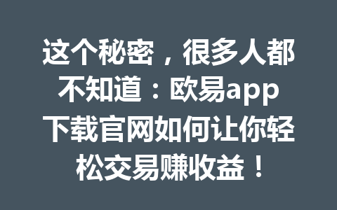 这个秘密,很多人都不知道:欧易app下载官网如何让你轻松交易赚收益!