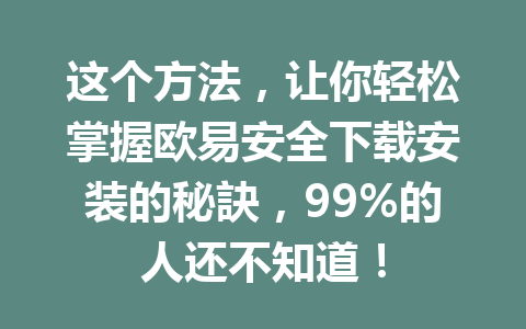 这个方法,让你轻松掌握欧易安全下载安装的秘訣,99%的人还不知道!
