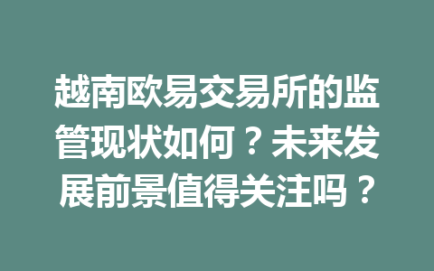 越南欧易交易所的监管现状如何？未来发展前景值得关注吗？