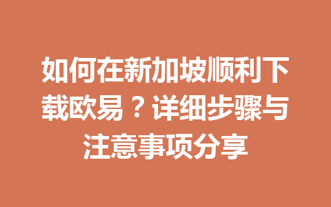 如何在新加坡顺利下载欧易?详细步骤与注意事项分享