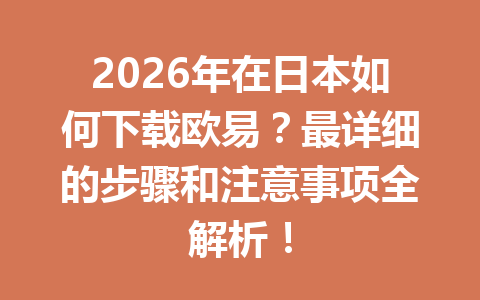 2026年在日本如何下载欧易？最详细的步骤和注意事项全解析！