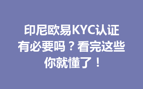 印尼欧易KYC认证有必要吗?看完这些你就懂了!