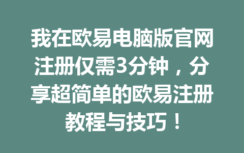 我在欧易电脑版官网注册仅需3分钟，分享超简单的欧易注册教程与技巧！