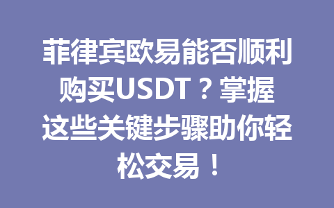 菲律宾欧易能否顺利购买USDT？掌握这些关键步骤助你轻松交易！