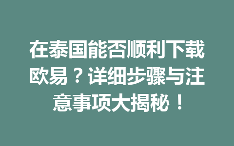 在泰国能否顺利下载欧易？详细步骤与注意事项大揭秘！