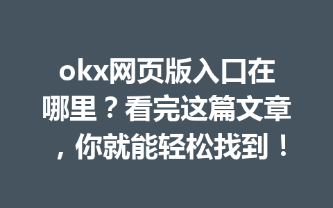 okx网页版入口在哪里？看完这篇文章，你就能轻松找到！