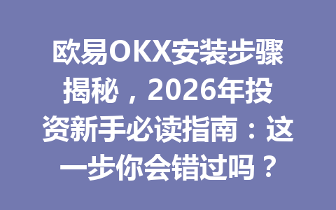 欧易OKX安装步骤揭秘，2026年投资新手必读指南：这一步你会错过吗？