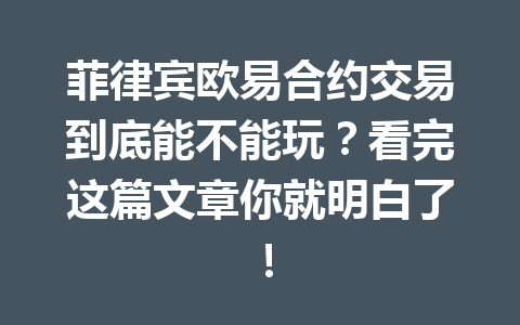 菲律宾欧易合约交易到底能不能玩？看完这篇文章你就明白了！