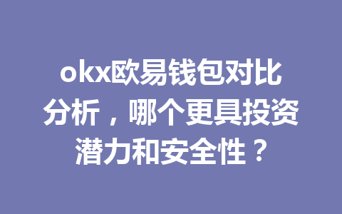 okx欧易钱包对比分析，哪个更具投资潜力和安全性？