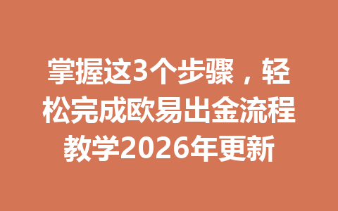 掌握这3个步骤,轻松完成欧易出金流程教学2026年更新
