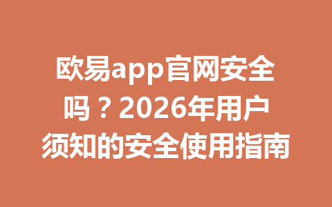 欧易app官网安全吗？2026年用户须知的安全使用指南