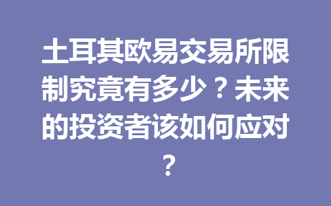 土耳其欧易交易所限制究竟有多少?未来的投资者该如何应对?