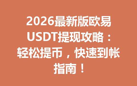2026最新版欧易USDT提现攻略：轻松提币，快速到帐指南！