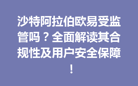 沙特阿拉伯欧易受监管吗？全面解读其合规性及用户安全保障！