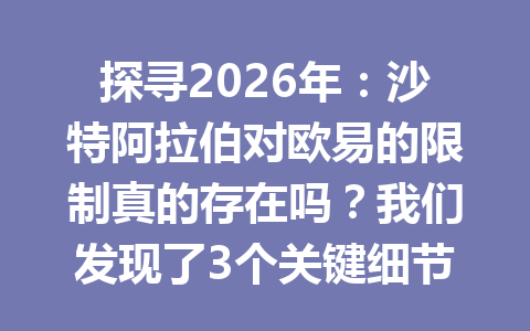 探寻2026年:沙特阿拉伯对欧易的限制真的存在吗?我们发现了3个关键细节!