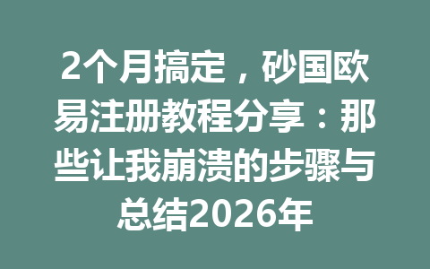 2个月搞定,砂国欧易注册教程分享:那些让我崩溃的步骤与总结2026年