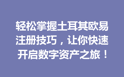 轻松掌握土耳其欧易注册技巧，让你快速开启数字资产之旅！