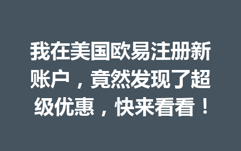 我在美国欧易注册新账户，竟然发现了超级优惠，快来看看！