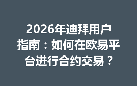 2026年迪拜用户指南:如何在欧易平台进行合约交易?
