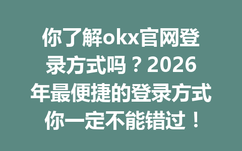 你了解okx官网登录方式吗?2026年最便捷的登录方式你一定不能错过!