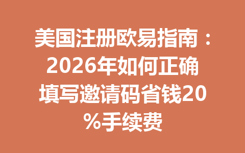 美国注册欧易指南:2026年如何正确填写邀请码省钱20%手续费