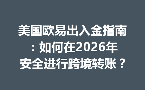 美国欧易出入金指南：如何在2026年安全进行跨境转账？
