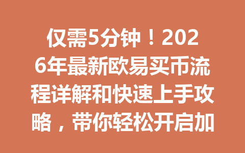 仅需5分钟！2026年最新欧易买币流程详解和快速上手攻略，带你轻松开启加密投资旅程！