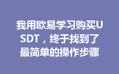 我用欧易学习购买USDT,终于找到了最简单的操作步骤