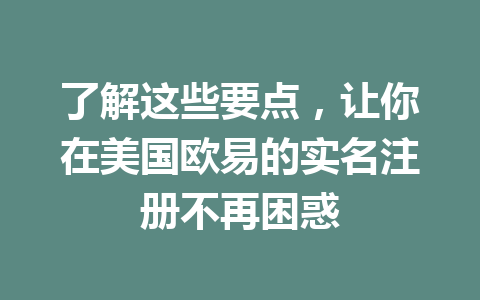 了解这些要点,让你在美国欧易的实名注册不再困惑