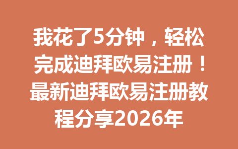 我花了5分钟，轻松完成迪拜欧易注册！最新迪拜欧易注册教程分享2026年