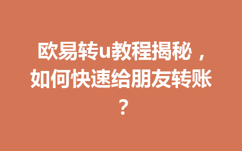 欧易转u教程揭秘，如何快速给朋友转账？