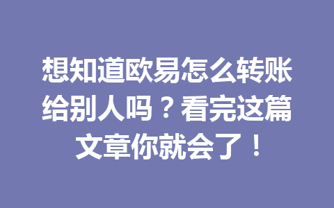 想知道欧易怎么转账给别人吗？看完这篇文章你就会了！