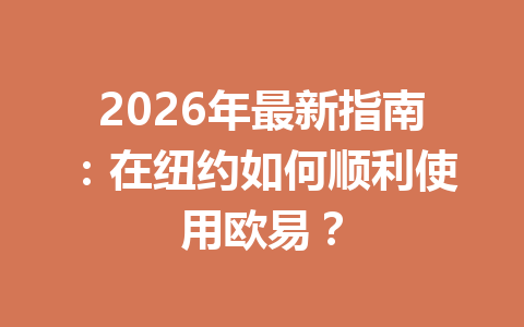 2026年最新指南:在纽约如何顺利使用欧易?