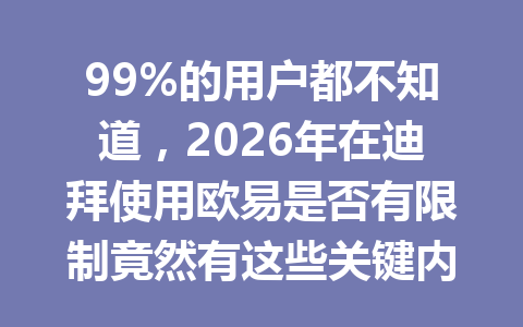 99%的用户都不知道,2026年在迪拜使用欧易是否有限制竟然有这些关键内幕!