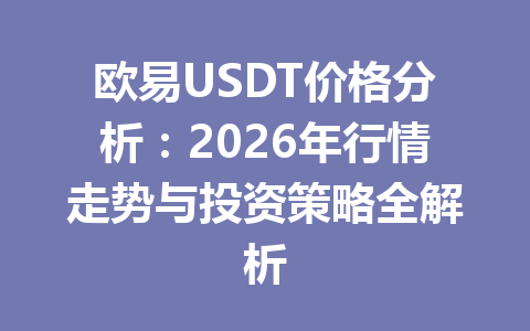 欧易USDT价格分析：2026年行情走势与投资策略全解析