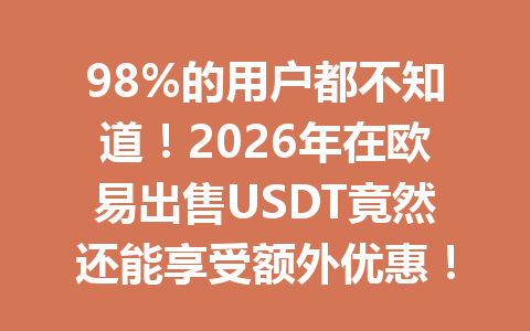 98%的用户都不知道！2026年在欧易出售USDT竟然还能享受额外优惠！