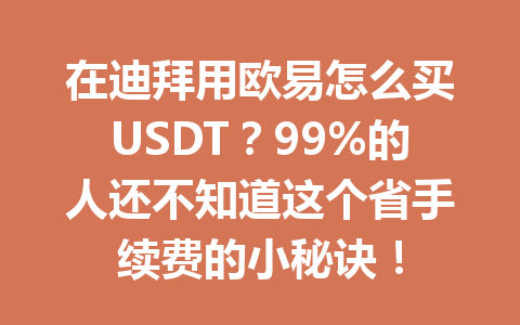 在迪拜用欧易怎么买USDT?99%的人还不知道这个省手续费的小秘诀!