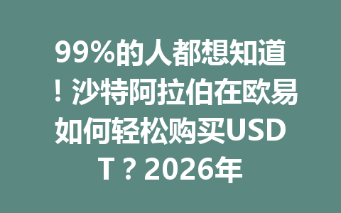 99%的人都想知道！沙特阿拉伯在欧易如何轻松购买USDT？2026年