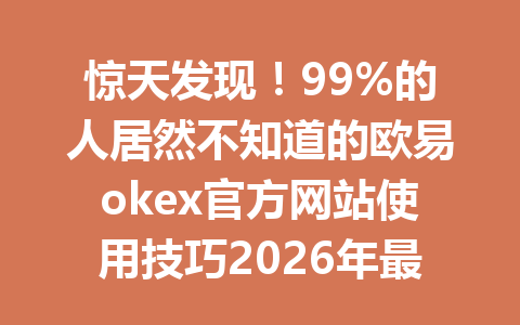 惊天发现!99%的人居然不知道的欧易okex官方网站使用技巧2026年最新攻略