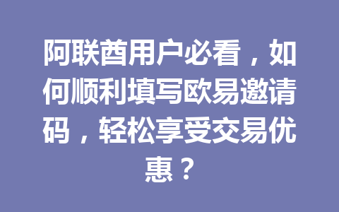 阿联酋用户必看,如何顺利填写欧易邀请码,轻松享受交易优惠?