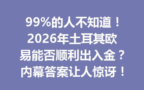 99%的人不知道！2026年土耳其欧易能否顺利出入金？内幕答案让人惊讶！