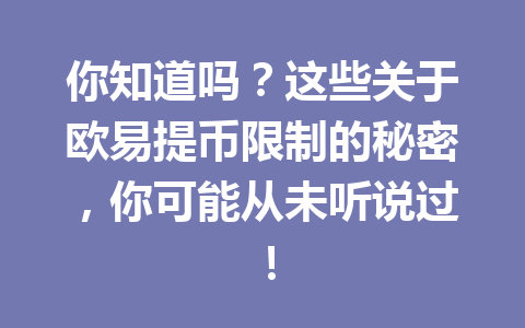 你知道吗?这些关于欧易提币限制的秘密,你可能从未听说过!