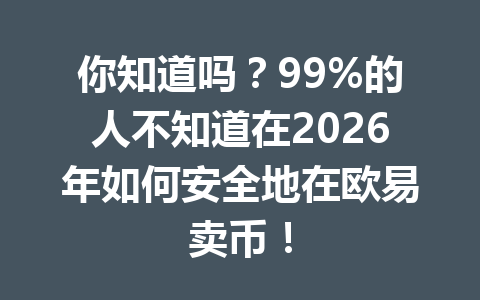 你知道吗?99%的人不知道在2026年如何安全地在欧易卖币!