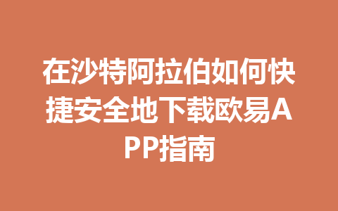 在沙特阿拉伯如何快捷安全地下载欧易APP指南
